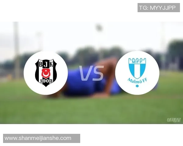 贝西克塔斯主场迎战马尔默期待精彩对决分析与预测