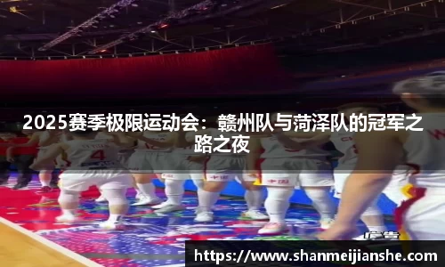 2025赛季极限运动会：赣州队与菏泽队的冠军之路之夜