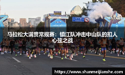 马拉松大满贯常规赛：镇江队冲击中山队的扣人心弦之战