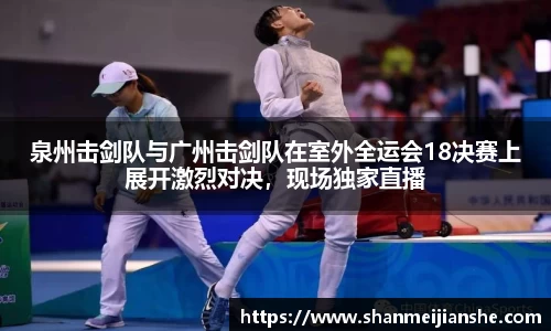泉州击剑队与广州击剑队在室外全运会18决赛上展开激烈对决，现场独家直播