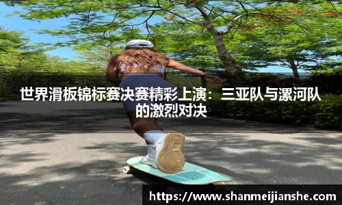 世界滑板锦标赛决赛精彩上演：三亚队与漯河队的激烈对决