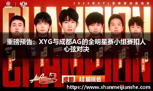 重磅预告：XYG与成都AG的全明星赛小组赛扣人心弦对决