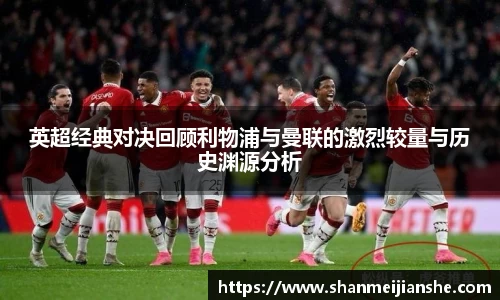 英超经典对决回顾利物浦与曼联的激烈较量与历史渊源分析