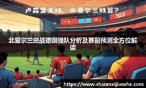 北爱尔兰迎战德国强队分析及赛前预测全方位解读
